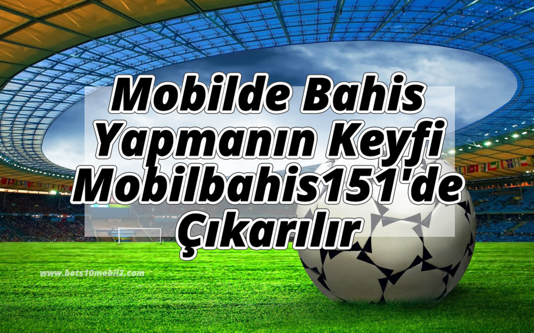 Mobilde Bahis Yapmanın Keyfi Mobilbahis151’de Çıkarılır
