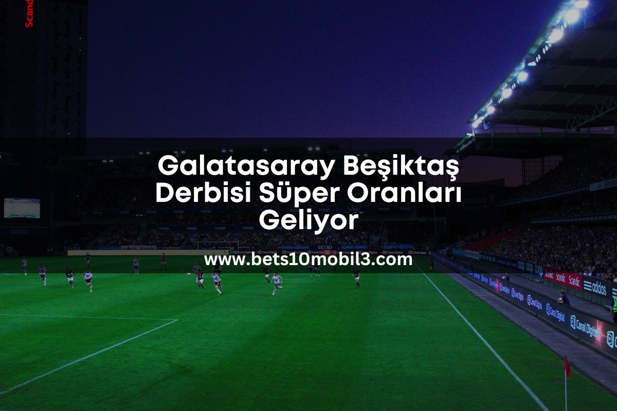 Galatasaray Beşiktaş Derbisi Süper Oranları Geliyor